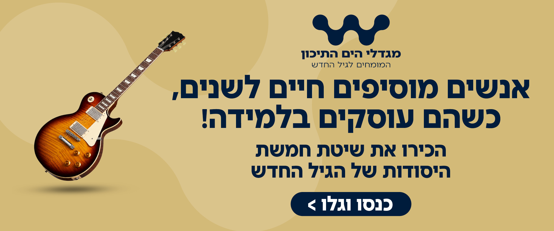 מגדלי הים התיכון – המומחים לגיל החדש: אנשים מוסיפים חיים לשנים, כשהם עוסקים בלמידה! הכירו את שיטת חמשת היסודות של הגיל החדש – כנסו וגלו